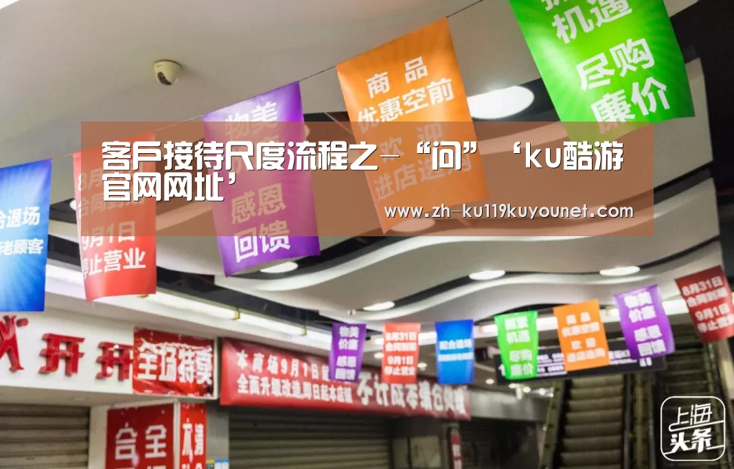 客户接待尺度流程之-“问”‘ku酷游官网网址’(图1) ku酷游官网网址