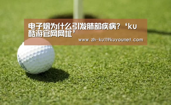 电子烟为什么引发肺部疾病?‘ku酷游官网网址’(图1) ku酷游官网网址