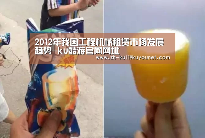 2012年我国工程机械租赁市场发展趋势-ku酷游官网网址(图1) ku酷游官网网址