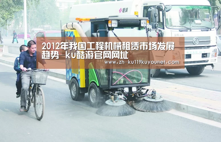 2012年我国工程机械租赁市场发展趋势-ku酷游官网网址(图2) ku酷游官网网址